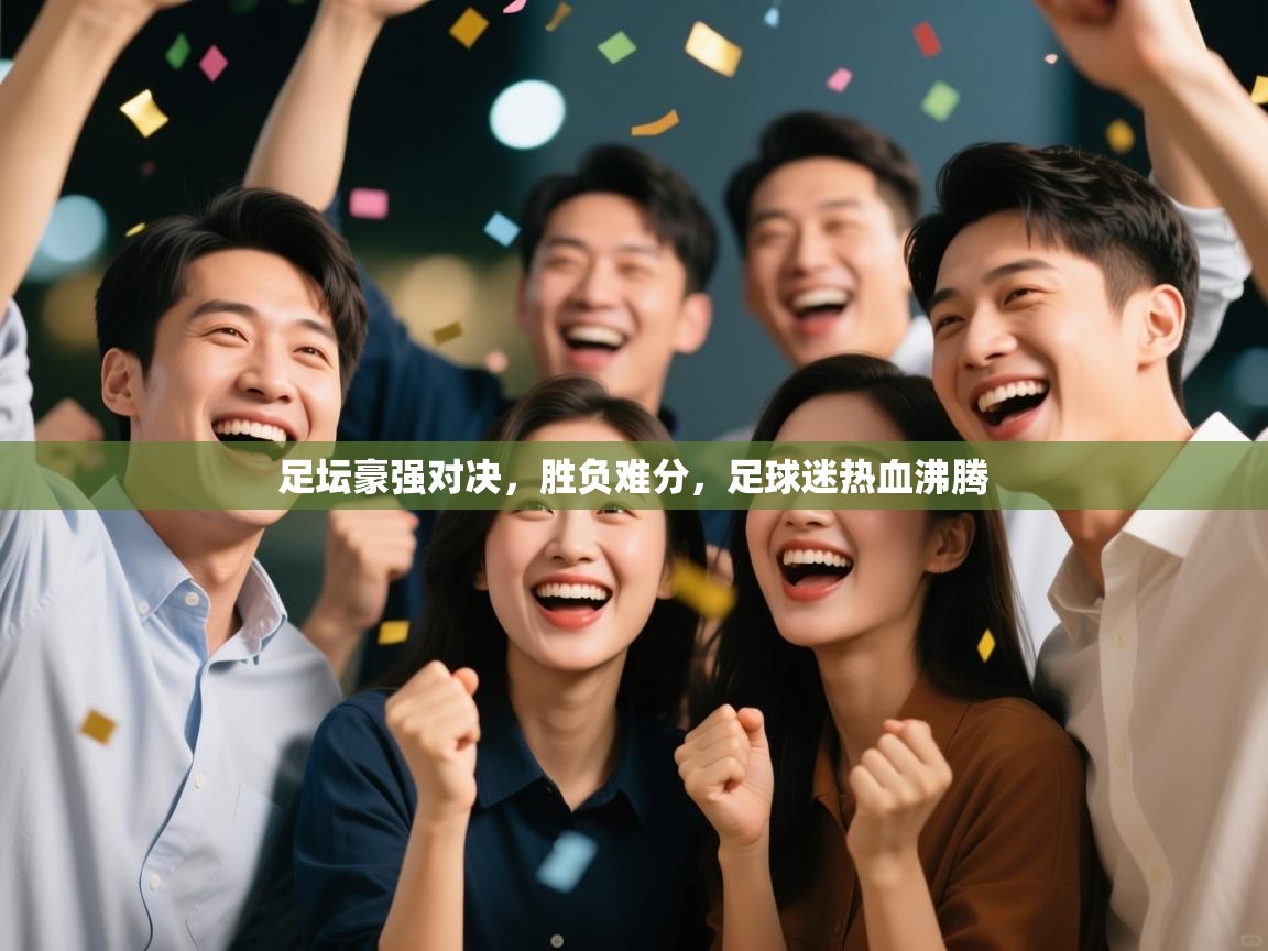 足坛豪强对决，胜负难分，足球迷热血沸腾  第2张