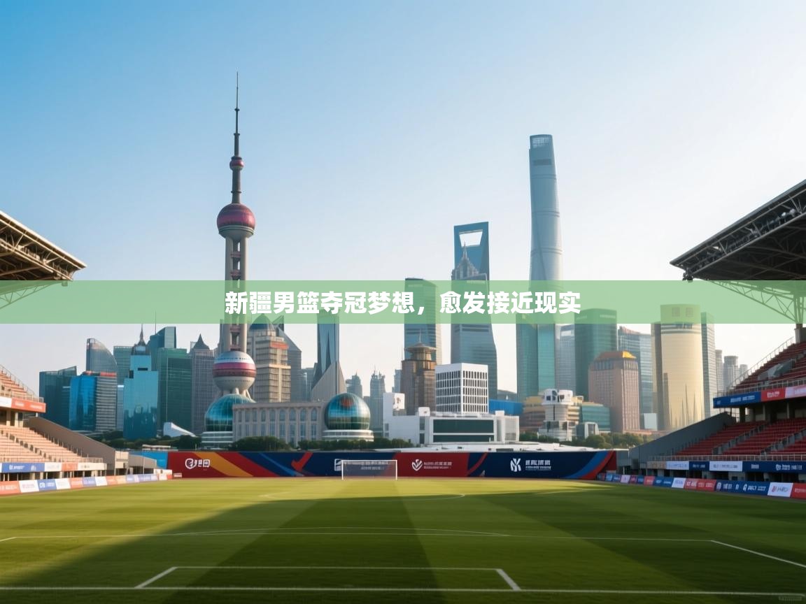 新疆男篮夺冠梦想,愈发接近现实 第1张