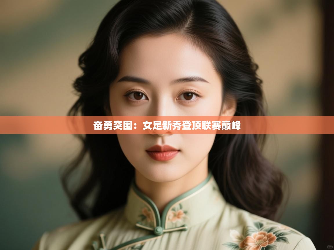 奋勇突围:女足新秀登顶联赛巅峰 第2张