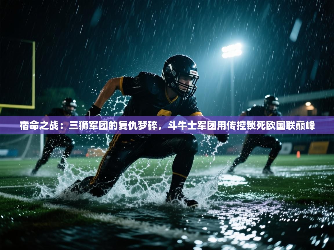 宿命之战：三狮军团的复仇梦碎，斗牛士军团用传控锁死欧国联巅峰  第2张