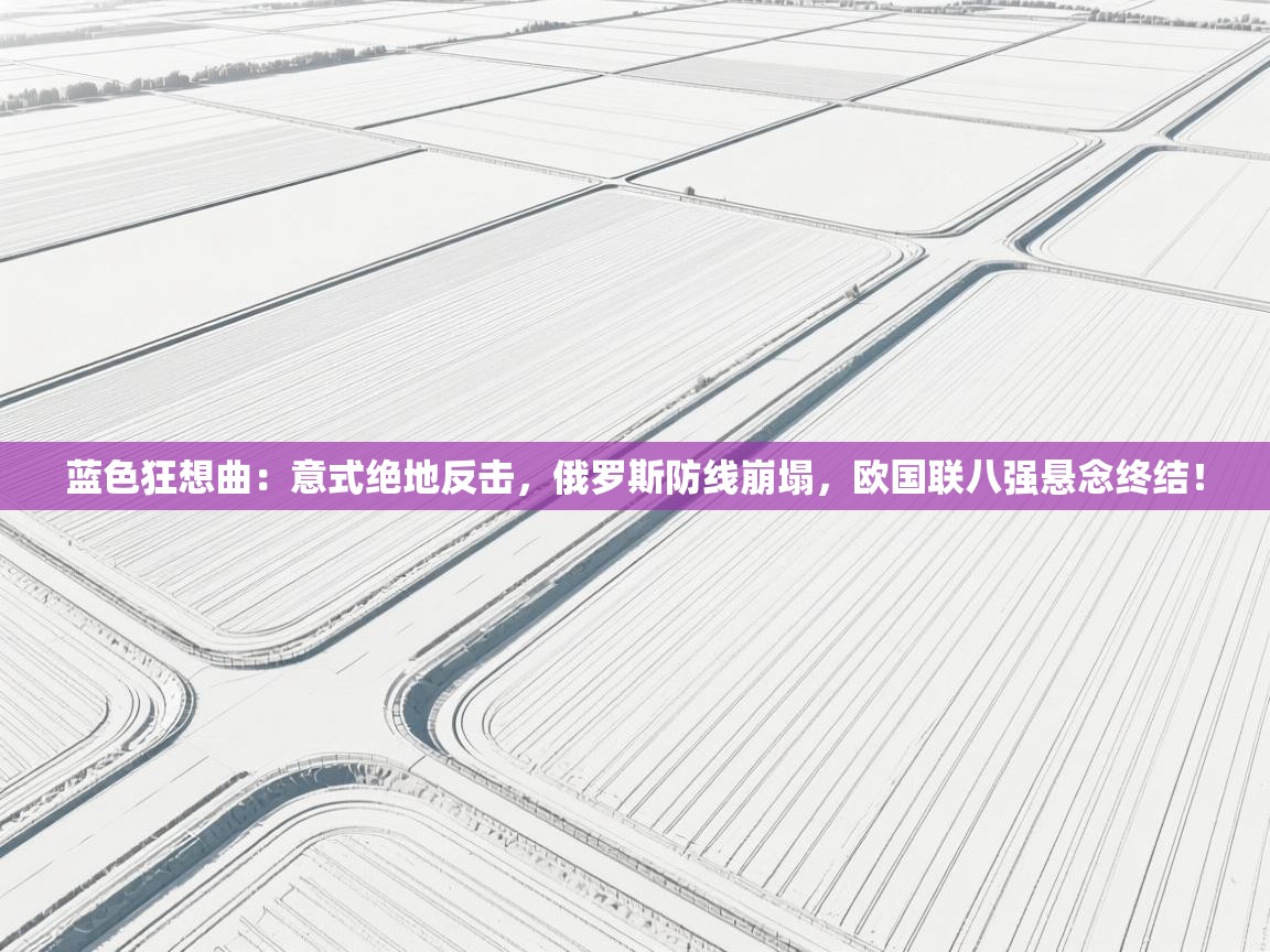 蓝色狂想曲：意式绝地反击，俄罗斯防线崩塌，欧国联八强悬念终结！  第1张