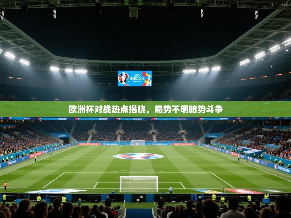 欧洲杯对战热点揭晓，局势不明暗势斗争  第1张