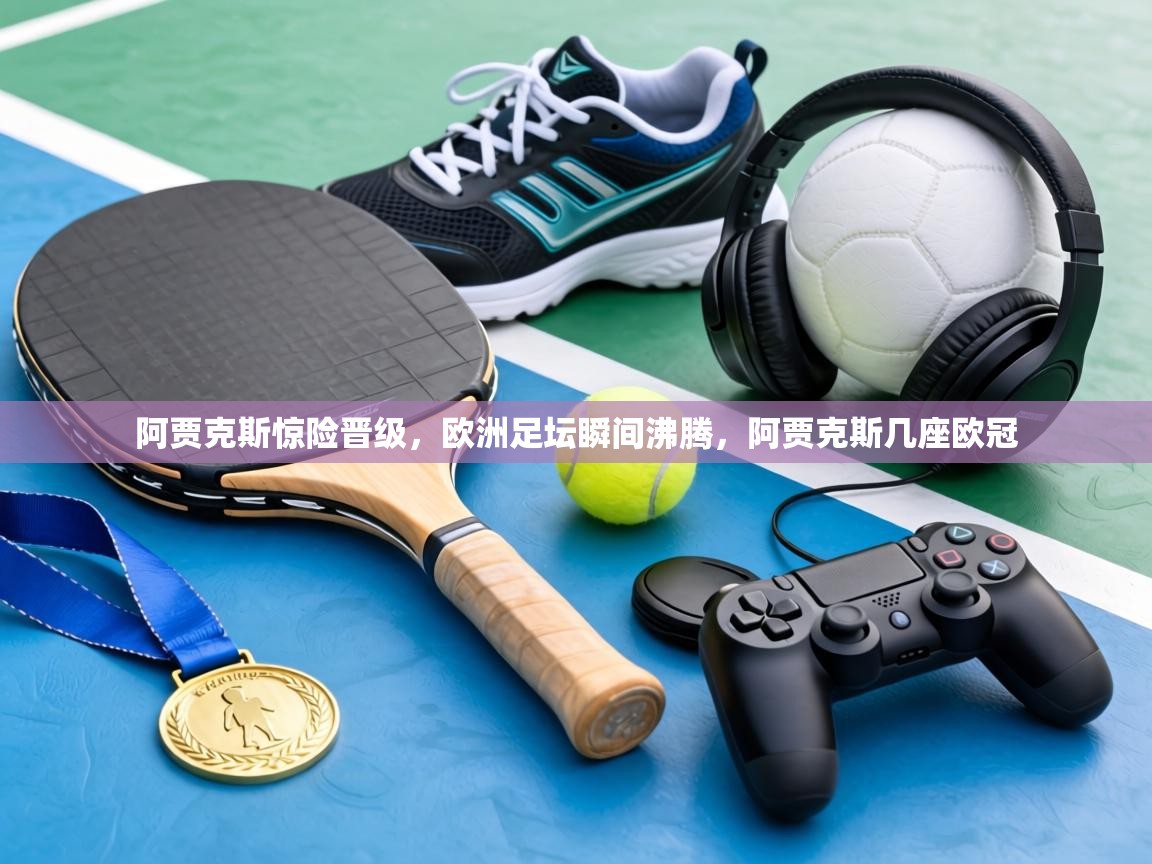 阿贾克斯惊险晋级，欧洲足坛瞬间沸腾，阿贾克斯几座欧冠  第1张